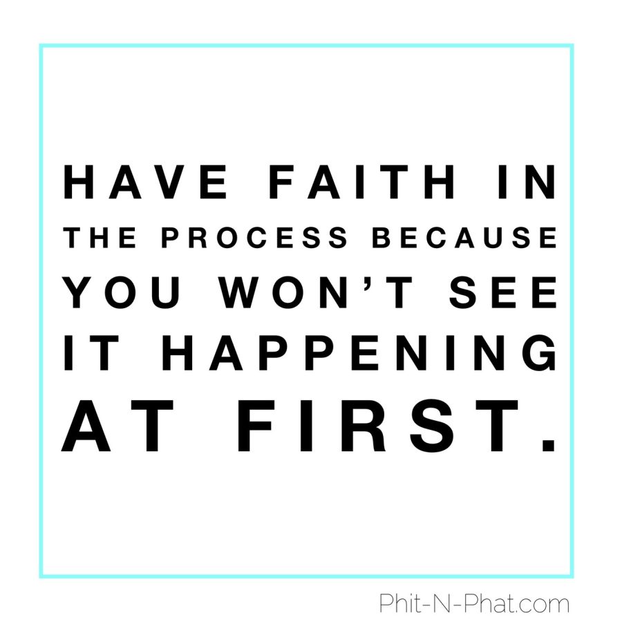 Have faith in the process because you won't see it happening at first.