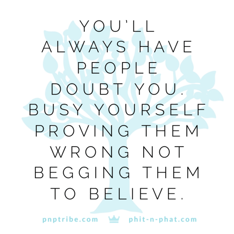 A quote that says you'll always have people who doubt you, busy yourself, and not them to believe.