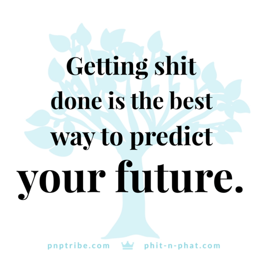 Getting shit done is the best way to predict your future.